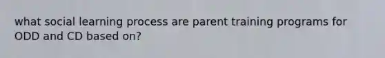 what social learning process are parent training programs for ODD and CD based on?