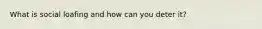 What is social loafing and how can you deter it?