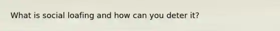 What is social loafing and how can you deter it?