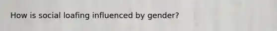 How is social loafing influenced by gender?