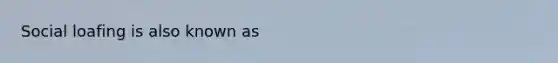 <a href='https://www.questionai.com/knowledge/kqrkDDhfTa-social-loafing' class='anchor-knowledge'>social loafing</a> is also known as