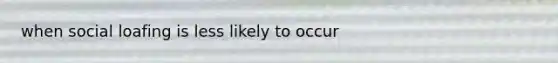 when social loafing is less likely to occur