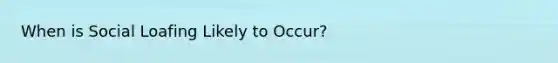 When is Social Loafing Likely to Occur?