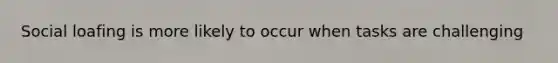Social loafing is more likely to occur when tasks are challenging