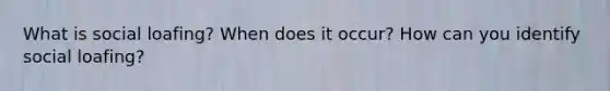 What is social loafing? When does it occur? How can you identify social loafing?