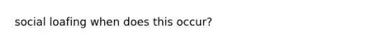social loafing when does this occur?