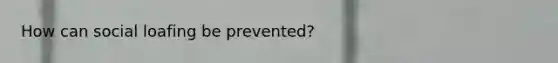 How can social loafing be prevented?