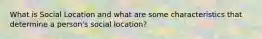 What is Social Location and what are some characteristics that determine a person's social location?