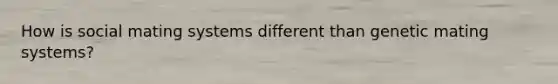 How is social mating systems different than genetic mating systems?