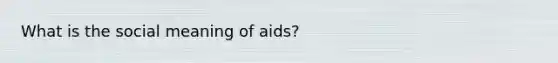 What is the social meaning of aids?