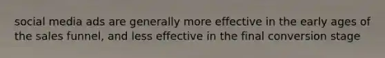 social media ads are generally more effective in the early ages of the sales funnel, and less effective in the final conversion stage