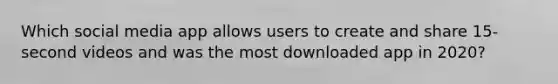 Which social media app allows users to create and share 15-second videos and was the most downloaded app in 2020?