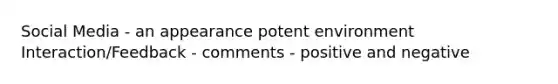 Social Media - an appearance potent environment Interaction/Feedback - comments - positive and negative