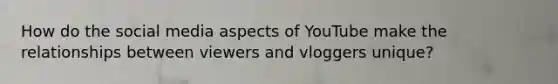 How do the social media aspects of YouTube make the relationships between viewers and vloggers unique?