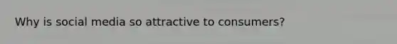 Why is social media so attractive to consumers?