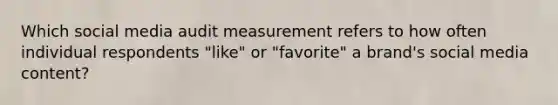 Which social media audit measurement refers to how often individual respondents "like" or "favorite" a brand's social media content?