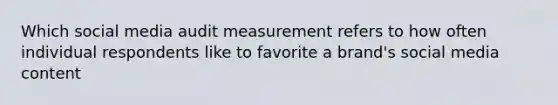 Which social media audit measurement refers to how often individual respondents like to favorite a brand's social media content