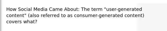 How Social Media Came About: The term "user-generated content" (also referred to as consumer-generated content) covers what?