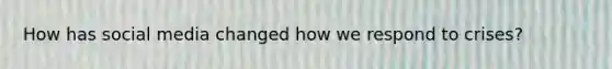 How has social media changed how we respond to crises?