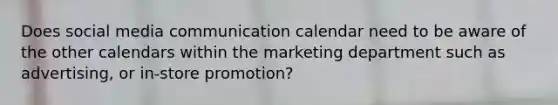 Does social media communication calendar need to be aware of the other calendars within the marketing department such as advertising, or in-store promotion?