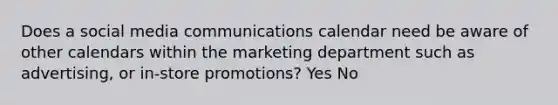 Does a social media communications calendar need be aware of other calendars within the marketing department such as advertising, or in-store promotions? Yes No