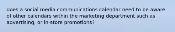 does a social media communications calendar need to be aware of other calendars within the marketing department such as advertising, or in-store promotions?