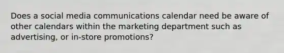 Does a social media communications calendar need be aware of other calendars within the marketing department such as advertising, or in-store promotions?