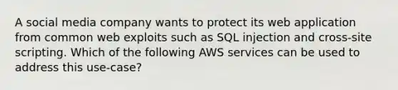 A social media company wants to protect its web application from common web exploits such as SQL injection and cross-site scripting. Which of the following AWS services can be used to address this use-case?