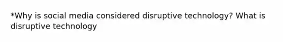 *Why is social media considered disruptive technology? What is disruptive technology