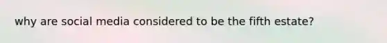 why are social media considered to be the fifth estate?