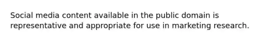 Social media content available in the public domain is representative and appropriate for use in marketing research.