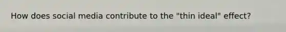 How does social media contribute to the "thin ideal" effect?