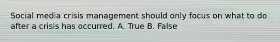 Social media crisis management should only focus on what to do after a crisis has occurred. A. True B. False