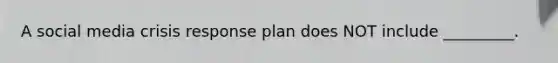 A social media crisis response plan does NOT include _________.