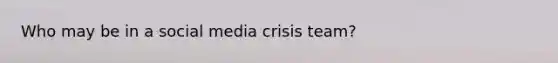 Who may be in a social media crisis team?