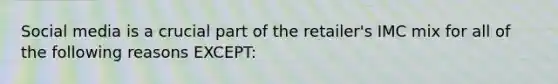 Social media is a crucial part of the retailer's IMC mix for all of the following reasons EXCEPT: