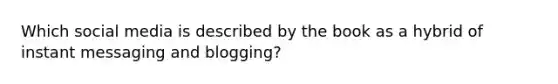 Which social media is described by the book as a hybrid of instant messaging and blogging?