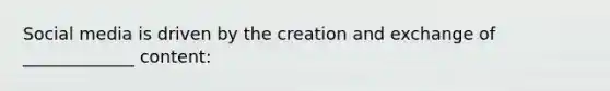 Social media is driven by the creation and exchange of _____________ content: