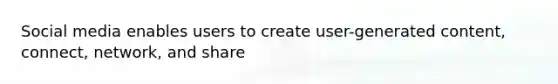 Social media enables users to create user-generated content, connect, network, and share