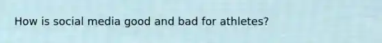 How is social media good and bad for athletes?