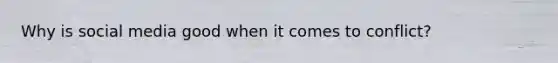 Why is social media good when it comes to conflict?