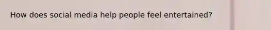 How does social media help people feel entertained?