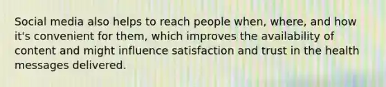 Social media also helps to reach people when, where, and how it's convenient for them, which improves the availability of content and might influence satisfaction and trust in the health messages delivered.