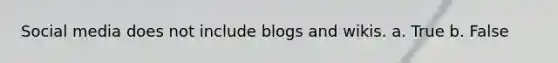 Social media does not include blogs and wikis. a. True b. False