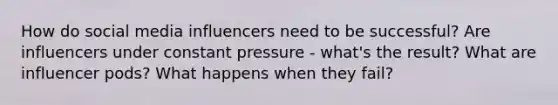 How do social media influencers need to be successful? Are influencers under constant pressure - what's the result? What are influencer pods? What happens when they fail?