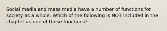 Social media and mass media have a number of functions for society as a whole. Which of the following is NOT included in the chapter as one of these functions?