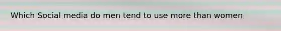 Which Social media do men tend to use more than women