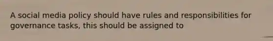 A social media policy should have rules and responsibilities for governance tasks, this should be assigned to