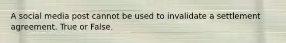 A social media post cannot be used to invalidate a settlement agreement. True or False.