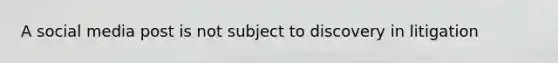 A social media post is not subject to discovery in litigation